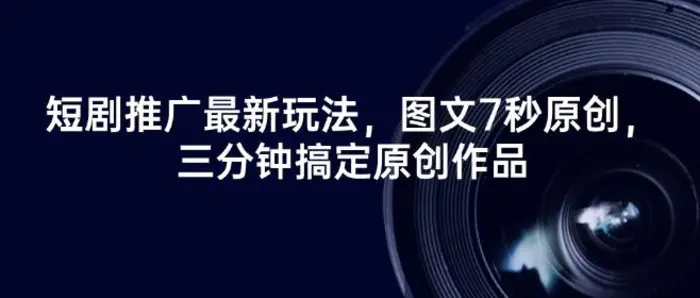 短剧推广最新玩法，图文7秒原创，三分钟搞定原创作品-副业库