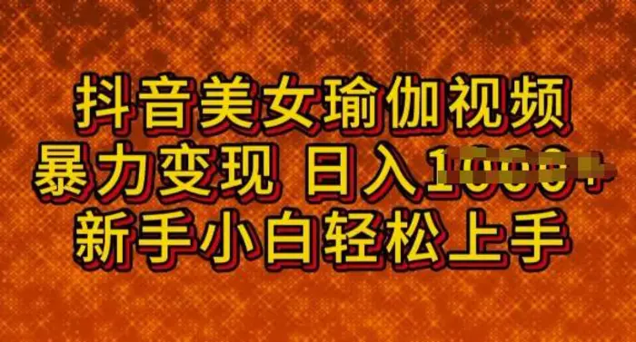 抖音美女瑜伽教程，轻松过原创，多种暴力变现方式，日入多张-副业库
