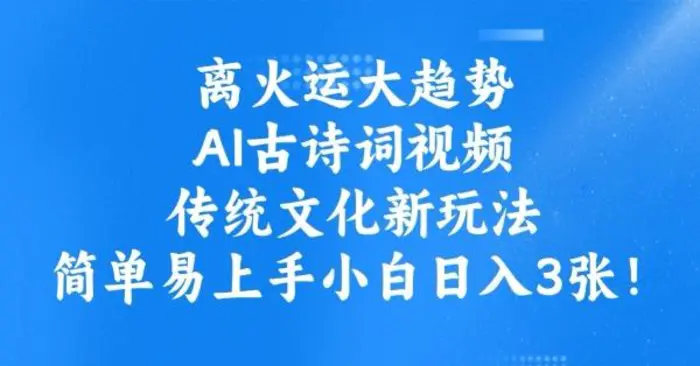 离火运大趋势，ai古诗词视频，传统文化新玩法，简单易上手小白日入3张-副业库