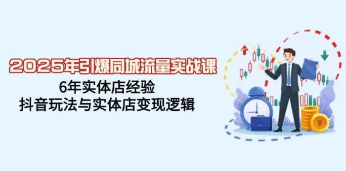 2025年引爆同城流量实战课，6年实体店经验，抖音玩法与实体店变现逻辑-副业库