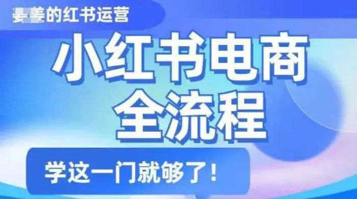 小红书电商全流程，精简易懂，从入门到精通，学这一门就够了-副业库