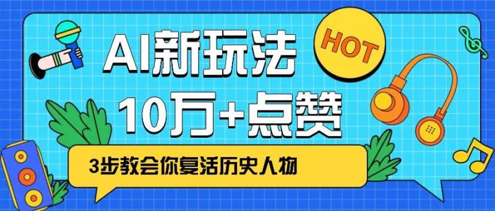 利用AI让历史 “活” 起来，3步教会你复活历史人物，轻松10万+点赞！-副业库