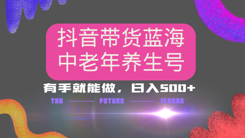 （14362期）抖音带货冷门赛道，用AI做中老年养生号，可矩阵放大，小白也能月入30000+-副业库