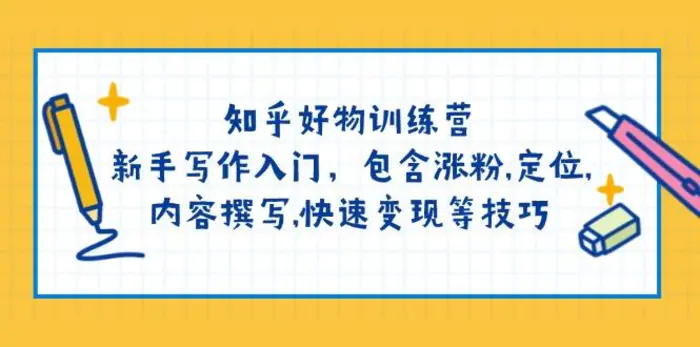 （14358期）知乎好物训练营：新手写作入门，包含涨粉,定位,内容撰写,快速变现等技巧-副业库