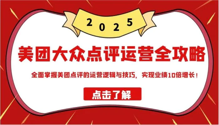 美团大众点评运营全攻略2025，全面掌握美团点评的运营逻辑与技巧，实现业绩10倍增长！-副业库