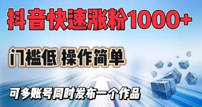 抖音快速涨1000+粉，门槛低操作简单，可多账号同时发布一个作品-副业库