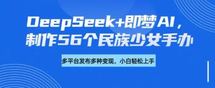 DeepSeek+即梦AI，制作56个民族少女手办，附详细教程+变现方向-副业库