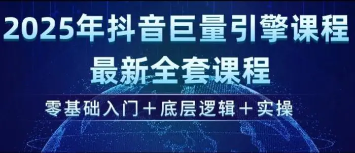 2025年抖音巨量引擎最新全套课程，零基础入门+底层逻辑+实操-副业库