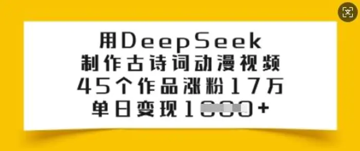 用DeepSeek制作古诗词动漫视频，45个作品涨粉17万，单日变现多张-副业库