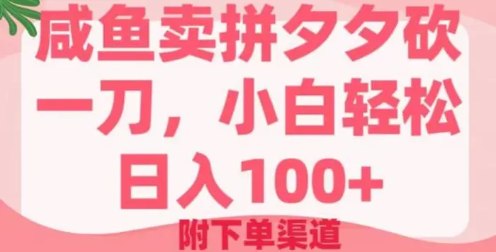 咸鱼卖拼夕夕砍一刀，小白轻松日入100+(附下单渠道)-副业库