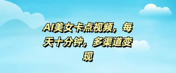 AI美女卡点视频，每天几分钟，多渠道变现-副业库