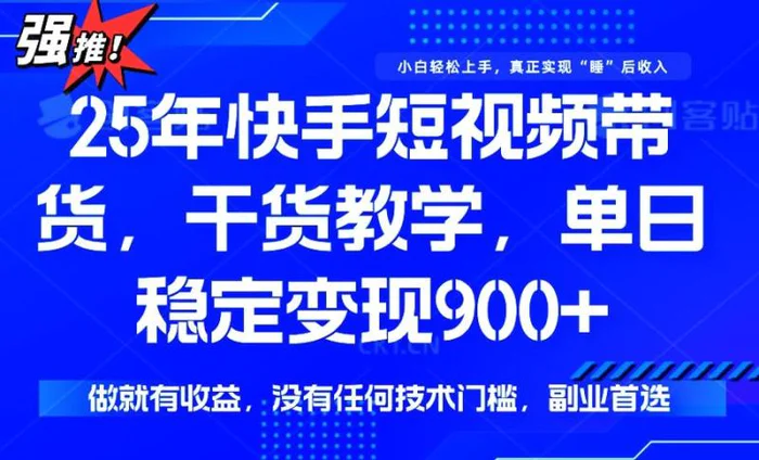 （14373期）25年最新快手短视频带货，单日稳定变现900+，没有技术门槛，做就有收益-副业库