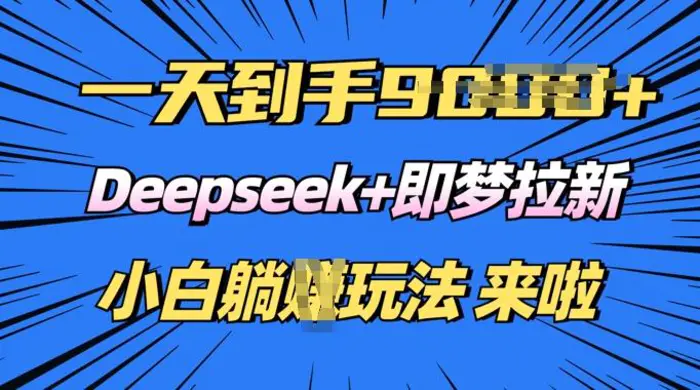日入多张，Deepseek+即梦拉新，新手躺挣攻略来啦-副业库