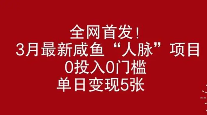 全网首发，3月最新咸鱼“人脉”项目，0投入0门槛，单日变现几张-副业库