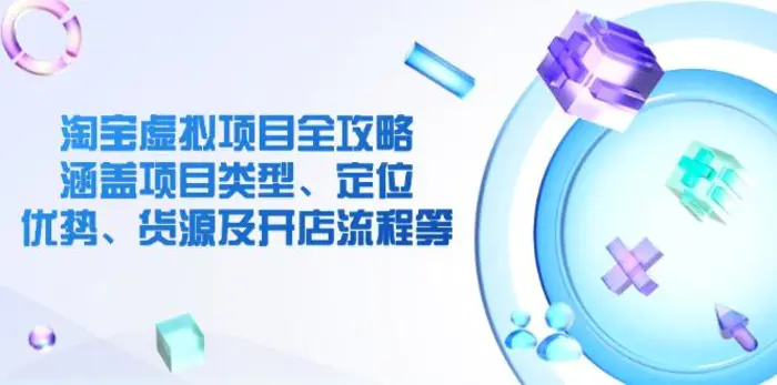（14382期）淘宝虚拟项目全攻略：涵盖项目类型、定位、优势、货源及开店流程等-副业库