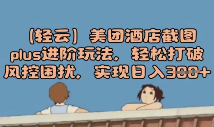 (轻云)美团酒店截图plus进阶玩法，轻松打破风控困扰，实现日入3张-副业库