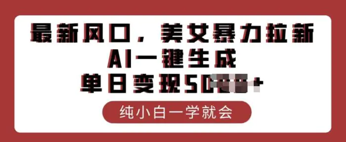 最新风口，美女暴力拉新，AI一键生成，单日变现多张，纯小白一学就会-副业库