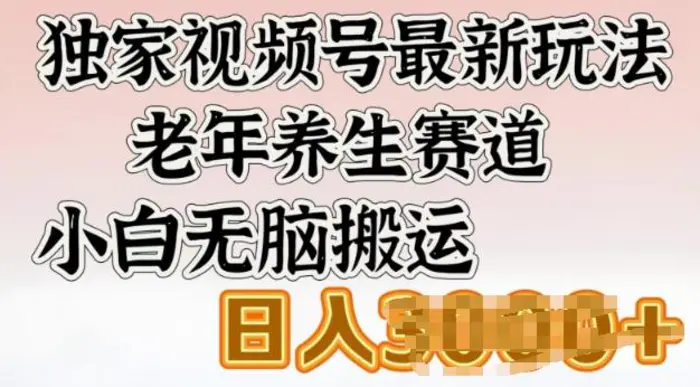 独家视频号最新玩法，老年养生赛道，小白无脑搬运，日入多张-副业库