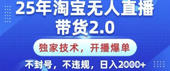 25年淘宝无人直播带货2.0.独家技术，开播爆单，纯小白易上手，不封号，不违规，日入多张【揭秘】-副业库