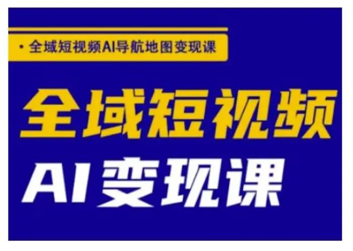 全域短视频AI导航地图变现课，全域短视频AI变现课-副业库