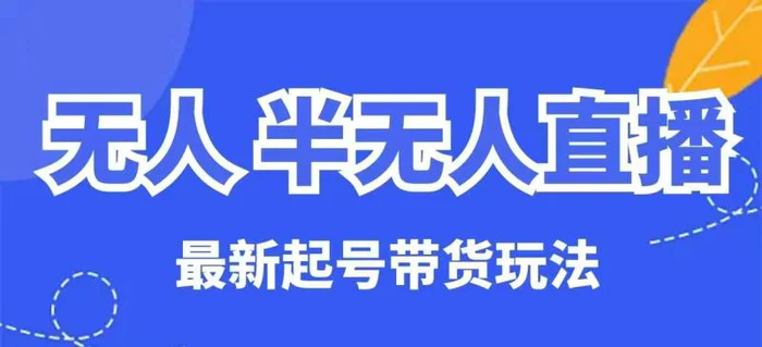 无人半无人直播最新起号带货玩法，全是干货（保姆级教程）-副业库