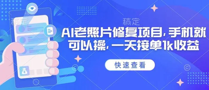 25年最新AI老照片修复项目，手机就可以操，一天接单1k收益-副业库