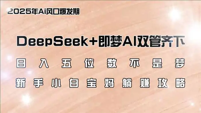 （14396期）日入五位数不是梦，DeepSeek+即梦AI双管齐下，新手小白宝妈躺赚攻略-副业库