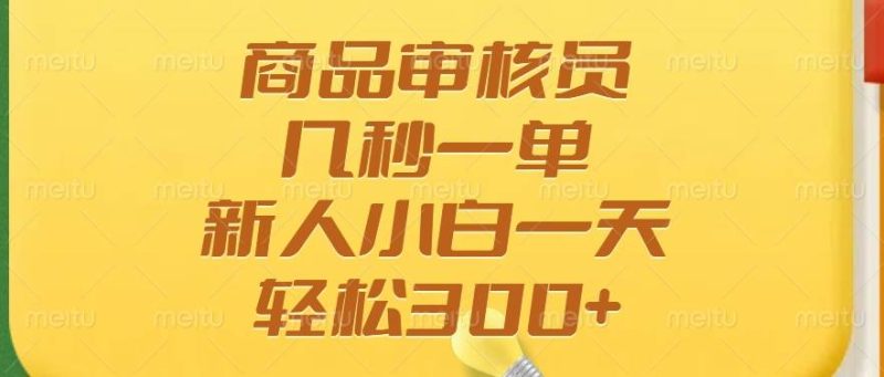 （14393期）商品审核员，几秒一单，多劳多得，新人小白一天轻松300+-副业库