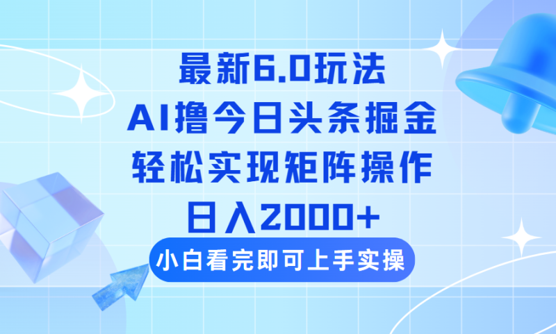（14386期）今日头条最新6.0玩法，思路简单，复制粘贴，轻松实现矩阵日入2000+-副业库