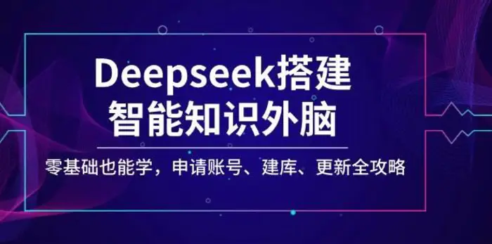 Deepseek搭建智能知识外脑，零基础也能学，申请账号、建库、更新全攻略-副业库