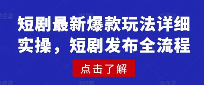 短剧最新爆款玩法详细实操，短剧发布全流程-副业库