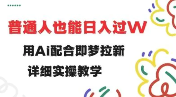 用ai配合即梦拉新，小白也能日入过w，详细实操教程-副业库