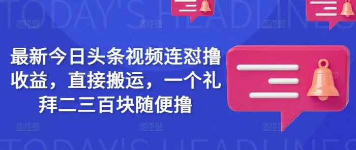 最新今日头条视频连怼撸收益，直接搬运，一个礼拜二三百块随便撸-副业库