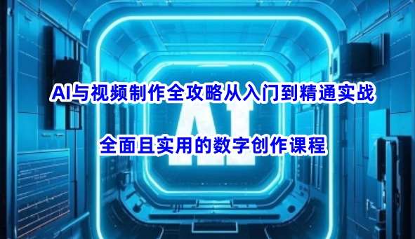 AI与视频制作全攻略从入门到精通实战，全面且实用的数字创作课程-副业库