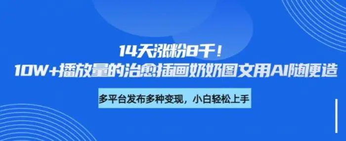 14天涨粉8千，10W+播放量的治愈插画奶奶图文用AI随便造-副业库