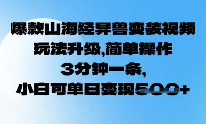 爆款山海经异兽变装视频，玩法升级，简单操作，3分钟一条， 小白可单日变现5张-副业库