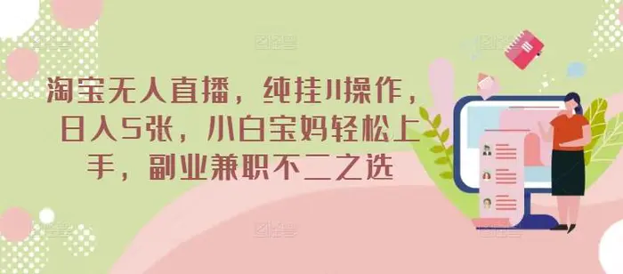 淘宝无人直播，纯挂JI操作，日入5张，小白宝妈轻松上手，副业兼职不二之选-副业库