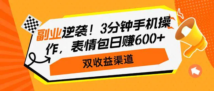 （14438期）副业逆袭！3分钟手机操作，表情包日赚600+，双收益渠道-副业库