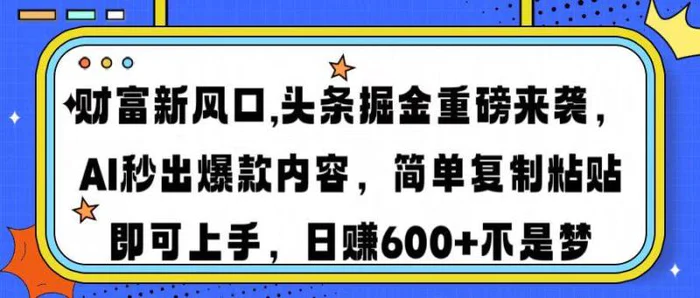 （14434期）财富新风口,头条掘金重磅来袭AI秒出爆款内容简单复制粘贴即可上手，日赚600+不是梦-副业库