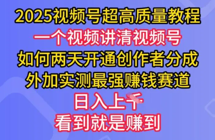 2025视频号超高质量教程，两天开通创作者分成，外加实测最强挣钱赛道，日入多张-副业库