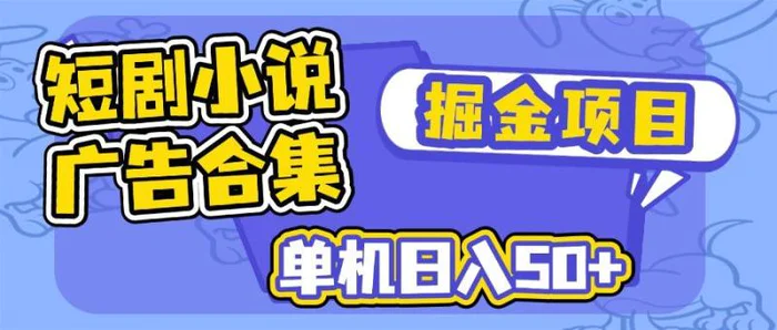 （14456期）短剧小说合集广告掘金项目，单机日入50+-副业库