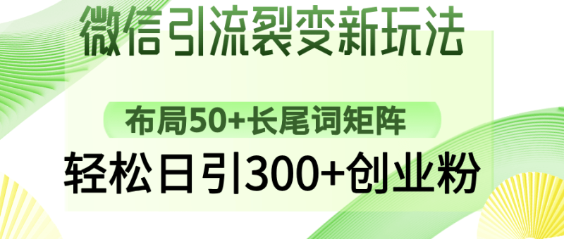 （14451期）微信引流裂变新玩法：布局50+长尾词矩阵，轻松日引300+创业粉-副业库