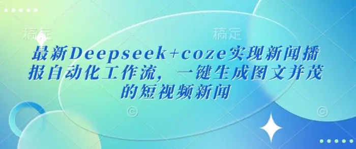最新Deepseek+coze实现新闻播报自动化工作流，一键生成图文并茂的短视频新闻-副业库