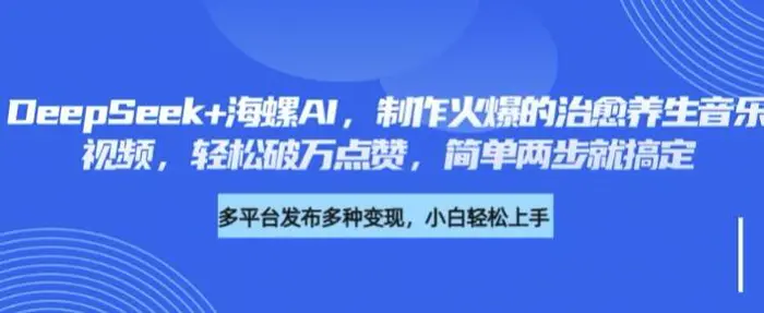 DeepSeek+海螺AI，制作火爆的治愈养生音乐视频，轻松破万点赞，简单两步就搞定-副业库
