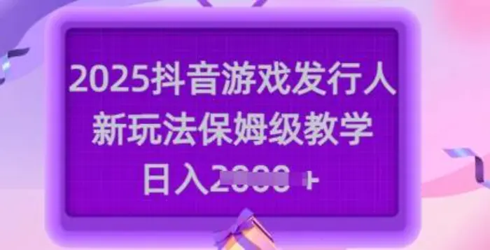 2025抖音游戏发行人新玩法，保姆级教学，日入多张-副业库