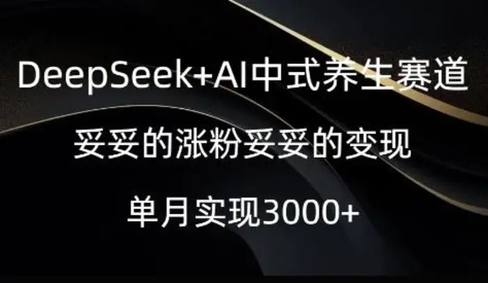 DeepSeek+AI中式养生赛道，妥妥的涨粉妥妥的变现-副业库