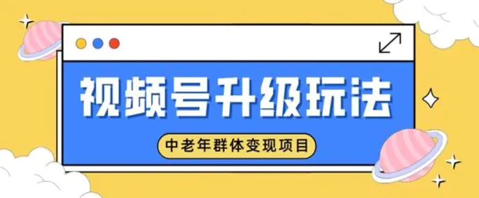 视频号升级玩法，中老年群体变现项目，一部手机即可操作，简单易上手-副业库