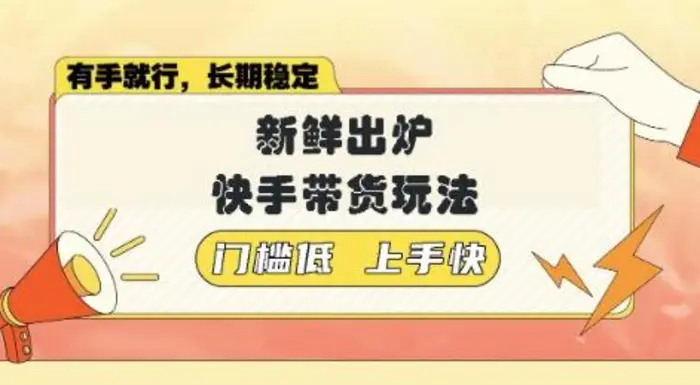 新鲜出炉的快手带货玩法，无需繁琐操作，轻松月收入1w【揭秘】-副业库