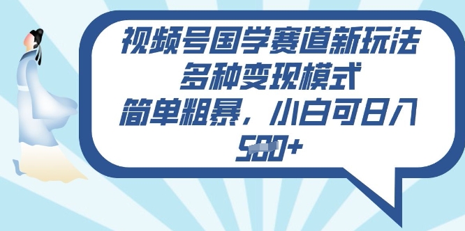 视频号国学赛道新玩法，多种变现模式，简单粗暴，小白可日入5张-副业库