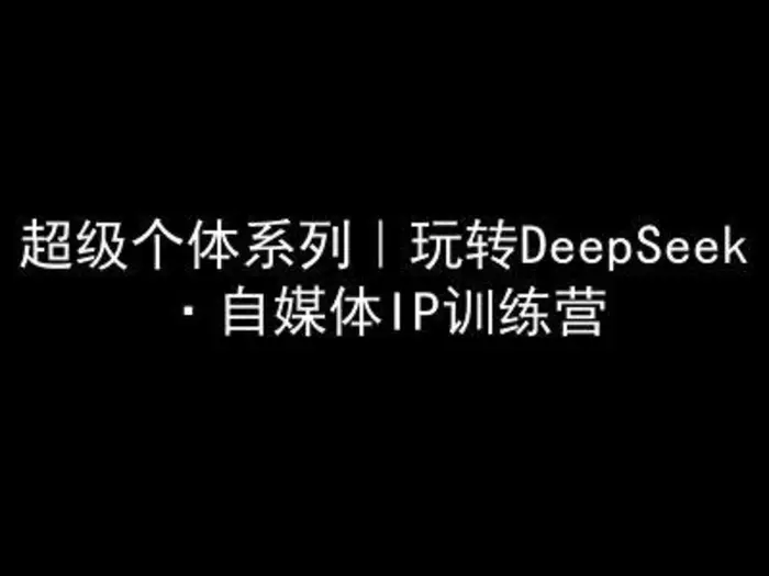 超级个体系列，玩转DeepSeek·自媒体IP训练营，deepseek教程-副业库